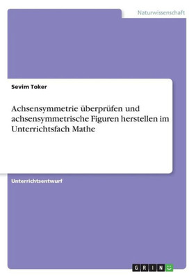 Achsensymmetrie Überprüfen Und Achsensymmetrische Figuren Herstellen Im Unterrichtsfach Mathe (German Edition)