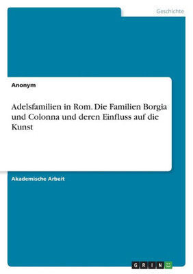 Adelsfamilien In Rom. Die Familien Borgia Und Colonna Und Deren Einfluss Auf Die Kunst (German Edition)