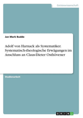 Adolf Von Harnack Als Systematiker. Systematisch-Theologische Erwägungen Im Anschluss An Claus-Dieter Osthövener (German Edition)