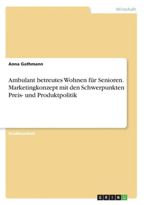 Ambulant Betreutes Wohnen Für Senioren. Marketingkonzept Mit Den Schwerpunkten Preis- Und Produktpolitik (German Edition)