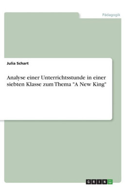 Analyse Einer Unterrichtsstunde In Einer Siebten Klasse Zum Thema A New King (German Edition)