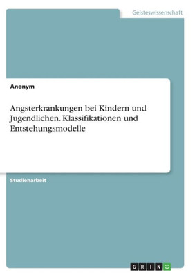 Angsterkrankungen Bei Kindern Und Jugendlichen. Klassifikationen Und Entstehungsmodelle (German Edition)