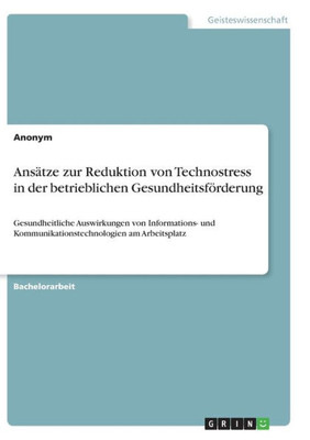 Ansätze Zur Reduktion Von Technostress In Der Betrieblichen Gesundheitsförderung: Gesundheitliche Auswirkungen Von Informations- Und Kommunikationstechnologien Am Arbeitsplatz (German Edition)