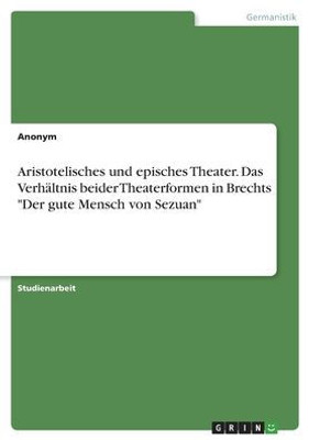 Aristotelisches Und Episches Theater. Das Verhältnis Beider Theaterformen In Brechts Der Gute Mensch Von Sezuan (German Edition)