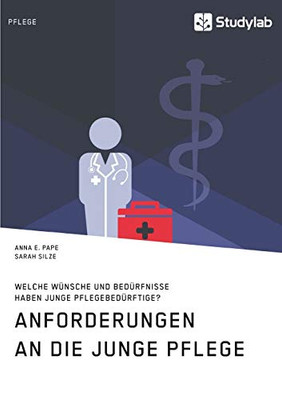 Anforderungen an die Junge Pflege. Welche Wünsche und Bedürfnisse haben junge Pflegebedürftige? (German Edition)