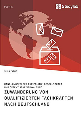 Zuwanderung von qualifizierten Fachkräften nach Deutschland. Handlungsfelder für Politik, Gesellschaft und öffentliche Verwaltung (German Edition)