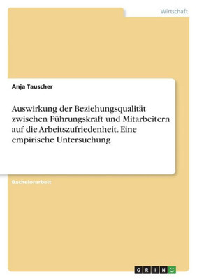 Auswirkung Der Beziehungsqualität Zwischen Führungskraft Und Mitarbeitern Auf Die Arbeitszufriedenheit. Eine Empirische Untersuchung (German Edition)