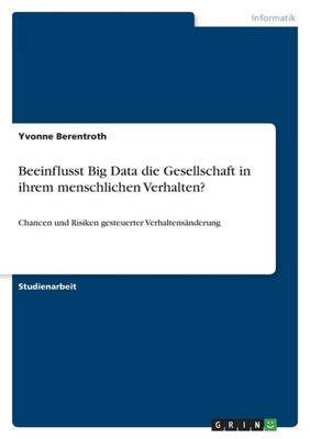 Beeinflusst Big Data Die Gesellschaft In Ihrem Menschlichen Verhalten?: Chancen Und Risiken Gesteuerter Verhaltensänderung (German Edition)