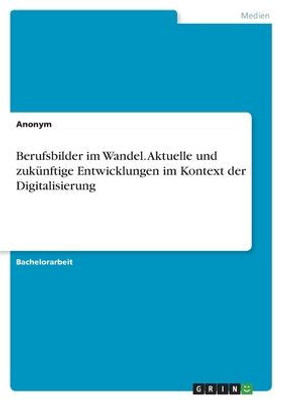 Berufsbilder Im Wandel. Aktuelle Und Zukünftige Entwicklungen Im Kontext Der Digitalisierung (German Edition)