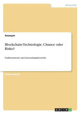 Blockchain-Technologie. Chance Oder Risko?: Funktionsweise Und Anwendungsbereiche (German Edition)