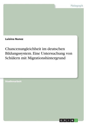 Chancenungleichheit Im Deutschen Bildungssystem. Eine Untersuchung Von Schülern Mit Migrationshintergrund (German Edition)