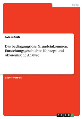 Das Bedingungslose Grundeinkommen. Entstehungsgeschichte, Konzept Und Ökonomische Analyse (German Edition)