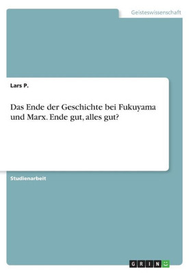 Das Ende Der Geschichte Bei Fukuyama Und Marx. Ende Gut, Alles Gut? (German Edition)