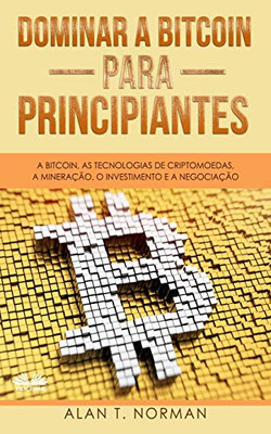Dominar a Bitcoin para Principiantes: A Bitcoin, as Tecnologias de Criptomoedas, a Mineração, o Investimento e a Negociação (Portuguese Edition)