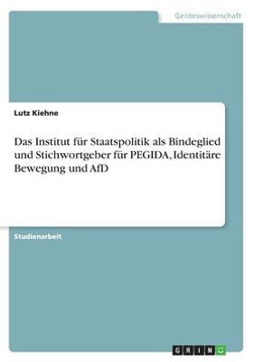 Das Institut Für Staatspolitik Als Bindeglied Und Stichwortgeber Für Pegida, Identitäre Bewegung Und Afd (German Edition)