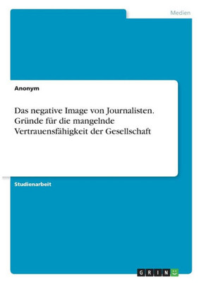 Das Negative Image Von Journalisten. Gründe Für Die Mangelnde Vertrauensfähigkeit Der Gesellschaft (German Edition)