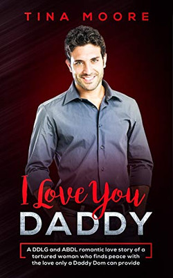 I Love You, Daddy: A DDLG and ABDL romantic love story of a tortured woman who finds peace with the love only a Daddy Dom can provide