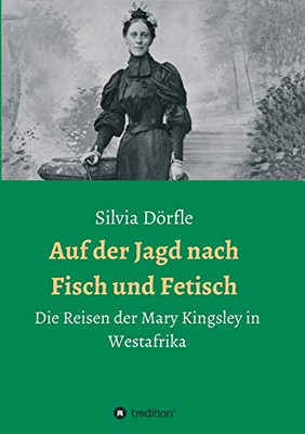 Auf der Jagd nach Fisch und Fetisch: Die Reisen der Mary Kingsley in Westafrika (German Edition)