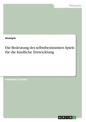 Die Bedeutung Des Selbstbestimmten Spiels Für Die Kindliche Entwicklung (German Edition)