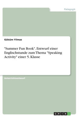 Summer Fun Book. Entwurf Einer Englischstunde Zum Thema Speaking Activity Einer 5. Klasse (German Edition)