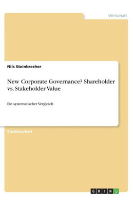 New Corporate Governance? Shareholder Vs. Stakeholder Value: Ein Systematischer Vergleich (German Edition)