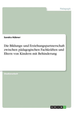 Die Bildungs- Und Erziehungspartnerschaft Zwischen Pädagogischen Fachkräften Und Eltern Von Kindern Mit Behinderung (German Edition)