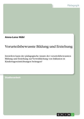 Vorurteilsbewusste Bildung Und Erziehung: Inwiefern Kann Der Pädagogische Ansatz Der Vorurteilsbewussten Bildung Und Erziehung Zur Verwirklichung Von ... Beitragen? (German Edition)
