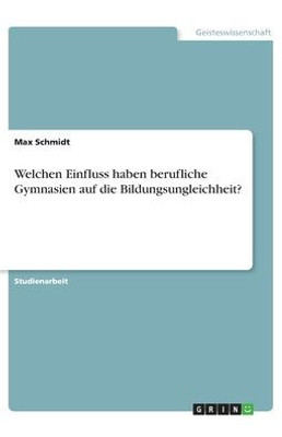 Welchen Einfluss Haben Berufliche Gymnasien Auf Die Bildungsungleichheit? (German Edition)