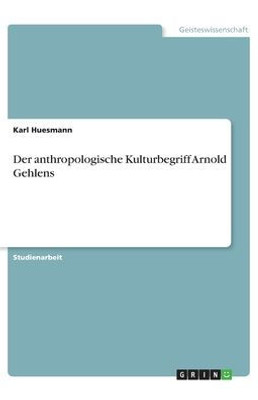 Der Anthropologische Kulturbegriff Arnold Gehlens (German Edition)