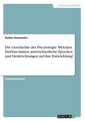 Die Geschichte Der Psychologie. Welchen Einfluss Hatten Unterschiedliche Epochen Und Denkrichtungen Auf Ihre Entwicklung? (German Edition)