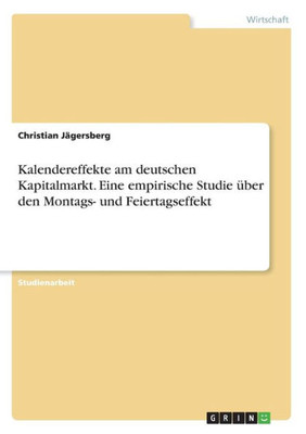 Kalendereffekte Am Deutschen Kapitalmarkt. Eine Empirische Studie Über Den Montags- Und Feiertagseffekt (German Edition)
