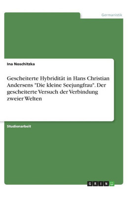 Gescheiterte Hybridität In Hans Christian Andersens Die Kleine Seejungfrau. Der Gescheiterte Versuch Der Verbindung Zweier Welten (German Edition)