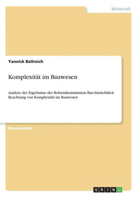Komplexität Im Bauwesen: Analyse Der Ergebnisse Der Reformkommission Bau Hinsichtlich Beachtung Von Komplexität Im Bauwesen (German Edition)