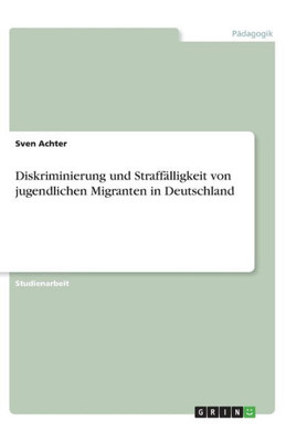 Diskriminierung Und Straffälligkeit Von Jugendlichen Migranten In Deutschland (German Edition)