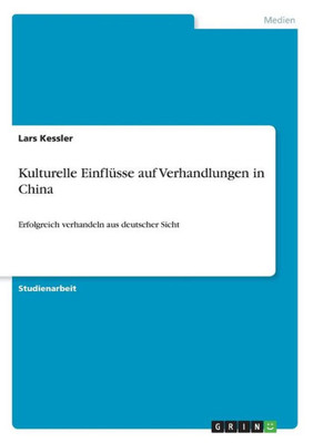 Kulturelle Einflüsse Auf Verhandlungen In China: Erfolgreich Verhandeln Aus Deutscher Sicht (German Edition)