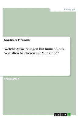 Welche Auswirkungen Hat Humanoides Verhalten Bei Tieren Auf Menschen? (German Edition)