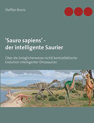 'Sauro sapiens' - der intelligente Saurier: Über die (möglicherweise nicht) kontrafaktische Evolution intelligenter Dinosaurier. (German Edition)