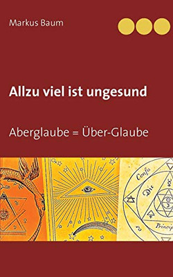 Allzu viel ist ungesund: Aberglaube = Über-Glaube (German Edition)