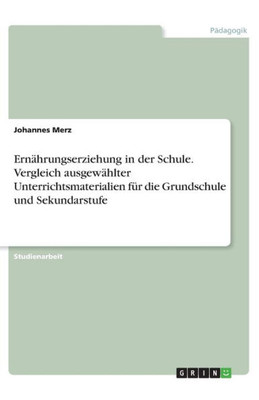Ernährungserziehung In Der Schule. Vergleich Ausgewählter Unterrichtsmaterialien Für Die Grundschule Und Sekundarstufe (German Edition)
