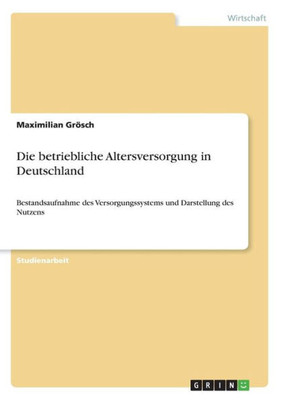 Die Betriebliche Altersversorgung In Deutschland: Bestandsaufnahme Des Versorgungssystems Und Darstellung Des Nutzens (German Edition)
