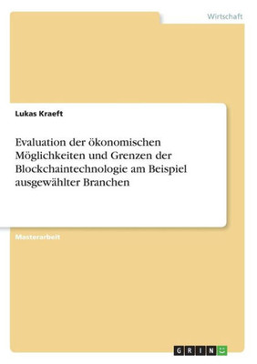 Evaluation Der Ökonomischen Möglichkeiten Und Grenzen Der Blockchaintechnologie Am Beispiel Ausgewählter Branchen (German Edition)