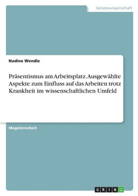 Präsentismus Am Arbeitsplatz. Ausgewählte Aspekte Zum Einfluss Auf Das Arbeiten Trotz Krankheit Im Wissenschaftlichen Umfeld (German Edition)