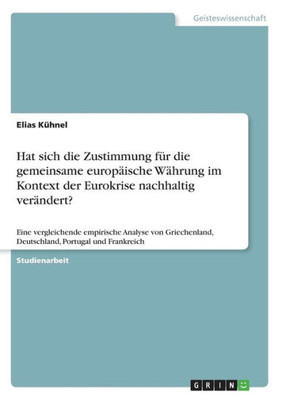 Hat Sich Die Zustimmung Für Die Gemeinsame Europäische Währung Im Kontext Der Eurokrise Nachhaltig Verändert?: Eine Vergleichende Empirische Analyse ... Portugal Und Frankreich (German Edition)