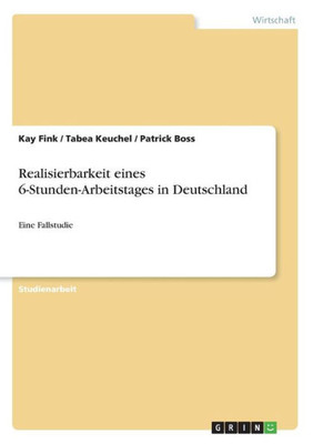 Realisierbarkeit Eines 6-Stunden-Arbeitstages In Deutschland: Eine Fallstudie (German Edition)