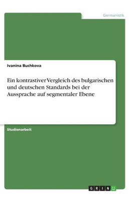 Ein Kontrastiver Vergleich Des Bulgarischen Und Deutschen Standards Bei Der Aussprache Auf Segmentaler Ebene (German Edition)