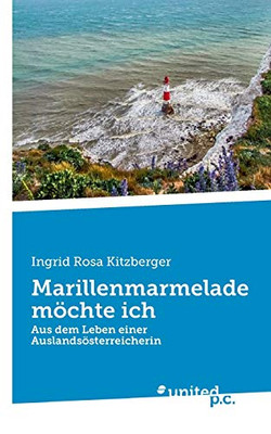 Marillenmarmelade möchte ich: Aus dem Leben einer Auslandsösterreicherin (German Edition)