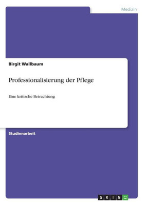 Professionalisierung Der Pflege: Eine Kritische Betrachtung (German Edition)