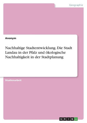 Nachhaltige Stadtentwicklung. Die Stadt Landau In Der Pfalz Und Ökologische Nachhaltigkeit In Der Stadtplanung (German Edition)