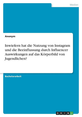 Inwiefern Hat Die Nutzung Von Instagram Und Die Beeinflussung Durch Influencer Auswirkungen Auf Das Körperbild Von Jugendlichen? (German Edition)