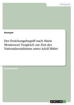 Der Erziehungsbegriff Nach Maria Montessori. Vergleich Zur Zeit Des Nationalsozialismus Unter Adolf Hitler (German Edition)